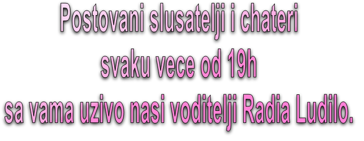 Postovani slusatelji i chateri svaku vece od 19h sa vama uzivo nasi voditelji Radia Ludilo.